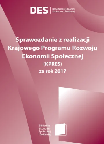 Sprawozdanie z realizacji Krajowego Programu Rozwoju Ekonomii Społecznej (KPRES) za rok 2017.